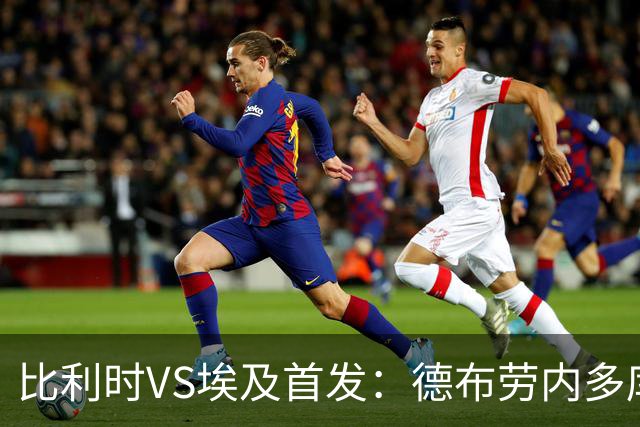比利时VS埃及首发：德布劳内多库特罗萨德再战萨拉赫