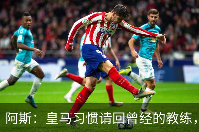 阿斯：皇马习惯请回曾经的教练，巴萨的教练却很少二进宫